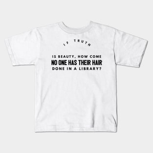 if truth is beauty, how come no one has their hair done in a library? Kids T-Shirt
